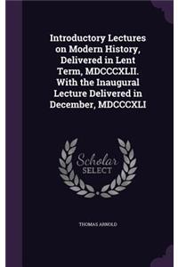 Introductory Lectures on Modern History, Delivered in Lent Term, MDCCCXLII. with the Inaugural Lecture Delivered in December, MDCCCXLI