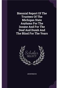 Biennial Report of the Trustees of the Michigan State Asylums for the Insane and for the Deaf and Dumb and the Blind for the Years