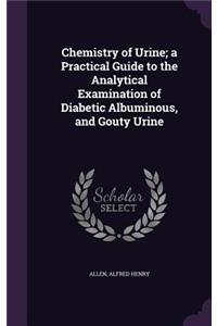Chemistry of Urine; a Practical Guide to the Analytical Examination of Diabetic Albuminous, and Gouty Urine