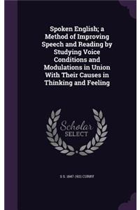 Spoken English; a Method of Improving Speech and Reading by Studying Voice Conditions and Modulations in Union With Their Causes in Thinking and Feeling