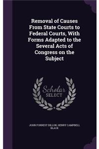 Removal of Causes from State Courts to Federal Courts, with Forms Adapted to the Several Acts of Congress on the Subject
