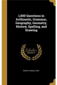 1,000 Questions in Arithmetic, Grammar, Geography, Geometry, History, Spelling, and Drawing