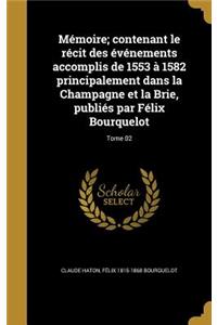 Mémoire; contenant le récit des événements accomplis de 1553 à 1582 principalement dans la Champagne et la Brie, publiés par Félix Bourquelot; Tome 02
