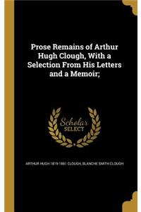 Prose Remains of Arthur Hugh Clough, With a Selection From His Letters and a Memoir;