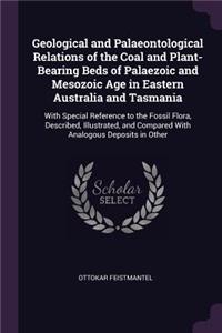 Geological and Palaeontological Relations of the Coal and Plant-Bearing Beds of Palaezoic and Mesozoic Age in Eastern Australia and Tasmania