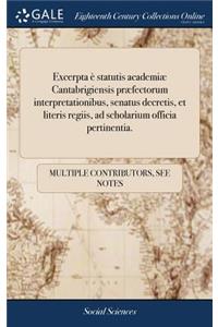 Excerpta È Statutis Academiæ Cantabrigiensis Præfectorum Interpretationibus, Senatus Decretis, Et Literis Regiis, Ad Scholarium Officia Pertinentia.