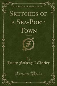 Sketches of a Sea-Port Town, Vol. 1 of 2 (Classic Reprint)