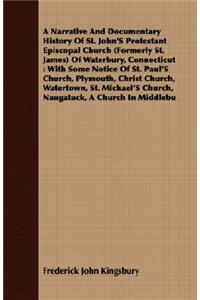 Narrative and Documentary History of St. John's Protestant Episcopal Church (Formerly St. James) of Waterbury, Connecticut
