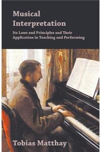 Musical Interpretation - Its Laws and Principles and Their Application in Teaching and Performing