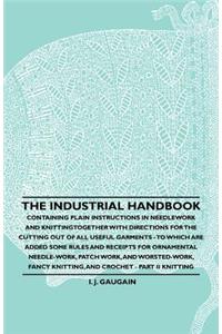 Industrial Handbook - Containing Plain Instructions in Needlework and Knitting Together with Directions for the Cutting out of all Useful Garments - To Which are Added Some Rules and Receipts for Ornamental Needle-Work, Patch work, and Worsted-Work