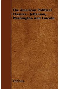 The American Political Classics - Jefferson, Washington and Lincoln