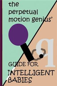 Perpetual Motion Genius' Guide for Intelligent Babies