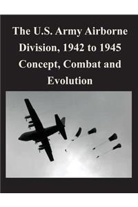 The U.S. Army Airborne Division, 1942 to 1945 Concept, Combat and Evolution