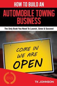 How to Build an Automobile Towing Business (Special Edition): The Only Book You Need to Launch, Grow & Succeed