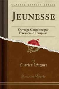 Jeunesse: Ouvrage CouronnÃ© Par l'AcadÃ©mie FranÃ§aise (Classic Reprint)