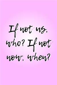 If Not Us, Who? If Not Now, When?