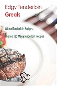 Edgy Tenderloin Greats: Wicked Tenderloin Recipes, the Top 135 Mega Tenderloin Recipes