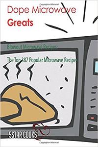Dope Microwave Greats: Blowout Microwave Recipes, the Top 387 Popular Microwave Recipes