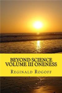 Beyond Science Volume III Oneness