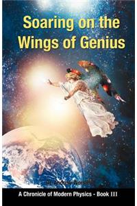 Soaring on the Wings Of Genius: A Chronicle of Modern Physics, Book III