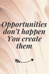 Opportunities don't happen. You create them