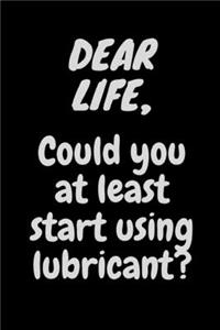Dear Life, Could You At Least Start Using Lubricant?