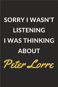 Sorry I Wasn't Listening I Was Thinking About Peter Lorre