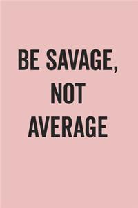 Be Savage Not Average: Blank Lined Journal for Notes, To Do Lists, Diary, Notepad, Sarcastic Quote Notebook for Women, Pink