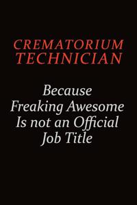 Crematorium Technician Because Freaking Awesome Is Not An Official job Title