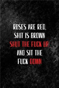 Roses Are Red, Shit Is Brown. Shut The Fuck Up, And Sit the fuck Down.