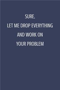 Sure, Let Me Drop Everything and Work On Your Problem