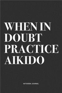When In Doubt Practice Aikido