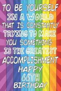 To Be Yourself In a World That is Constantly Trying to Make You Something Your Else is the Greatest Accomplishment Happy 66th Birthday
