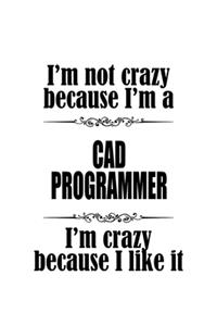 I'm Not Crazy Because I'm A Cad Programmer I'm Crazy Because I like It