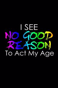 I see no good reason to act my age