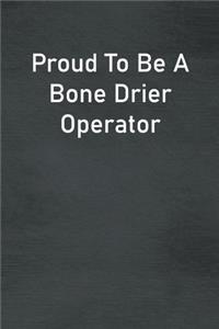 Proud To Be A Bone Drier Operator