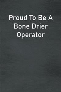 Proud To Be A Bone Drier Operator