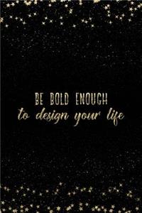 Be Bold Enough to Design Your Life