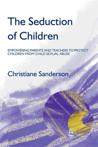 Seduction of Children: Empowering Parents and Teachers to Protect Children from Child Sexual Abuse