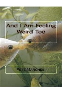 And I Am Feeling Weird Too