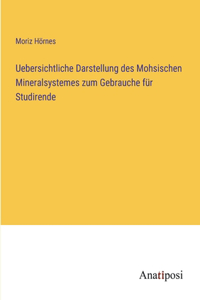 Uebersichtliche Darstellung des Mohsischen Mineralsystemes zum Gebrauche für Studirende