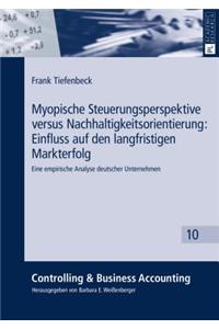 Myopische Steuerungsperspektive Versus Nachhaltigkeitsorientierung: Einfluss Auf Den Langfristigen Markterfolg: Eine Empirische Analyse Deutscher Unternehmen