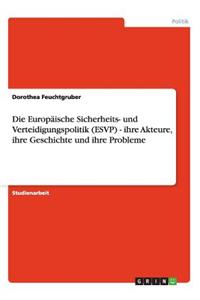 Die Europäische Sicherheits- Und Verteidigungspolitik (Esvp) - Ihre Akteure, Ihre Geschichte Und Ihre Probleme