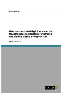 Untaten oder Untadelig? Was waren die Haupthandlungen der Regierung Dönitz und welche Motive bewegten sie?