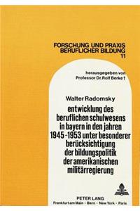 Entwicklung Des Beruflichen Schulwesens in Bayern in Den Jahren 1945-1953 Unter Besonderer Beruecksichtigung Der Bildungspolitik Der Amerikanischen Militaerregierung