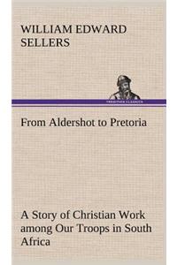 From Aldershot to Pretoria A Story of Christian Work among Our Troops in South Africa