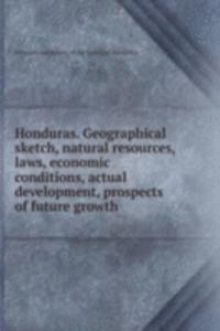 Honduras. Geographical skh, natural resources, laws, economic conditions, actual development, prospects of future growth