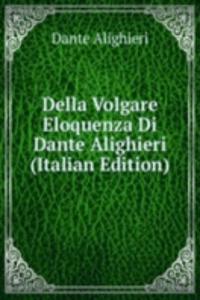 Della Volgare Eloquenza Di Dante Alighieri (Italian Edition)