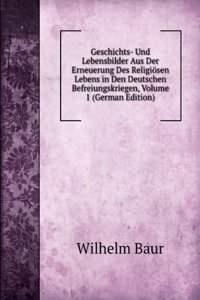 Geschichts- Und Lebensbilder Aus Der Erneuerung Des Religiosen Lebens in Den Deutschen Befreiungskriegen, Volume 1 (German Edition)