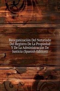 Reorganizacion Del Notariado Del Registro De La Propiedad Y De La Administracion De Justicia (Spanish Edition)